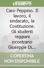 Caro Peppino. Il lavoro, il sindacato, la Costituzione. Gli studenti reggiani incontrano Giuseppe Di Vittorio libro