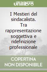 I Mestieri del sindacalista. Tra rappresentazione soggettiva e ridefinizione professionale libro