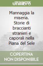 Mannaggia la miseria. Storie di braccianti stranieri e caporali nella Piana del Sele libro