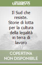 Il Sud che resiste. Storie di lotta per la cultura della legalità in terra di lavoro