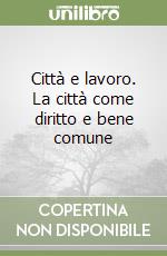 Città e lavoro. La città come diritto e bene comune libro