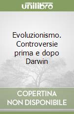 Evoluzionismo. Controversie prima e dopo Darwin libro