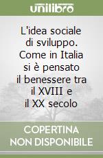 L'idea sociale di sviluppo. Come in Italia si è pensato il benessere tra il XVIII e il XX secolo libro