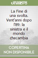 La Fine di una svolta. Vent'anni dopo l'89: la sinistra e il mondo checambia libro