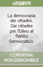 La democrazia dei cittadini. Dai cittadini per l'Ulivo al Partito Democratico libro