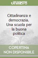 Cittadinanza e democrazia. Una scuola per la buona politica libro