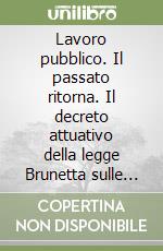 Lavoro pubblico. Il passato ritorna. Il decreto attuativo della legge Brunetta sulle pubbliche amministrazioni libro