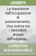 La transizione dall'occupazione al pensionamento. Una ricerca tra i lavoratori anziani dell'industria automobilistica italiana libro