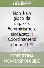 Non è un gioco da ragazze. Femminismo e sindacato: i Coordinamenti donne FLM libro