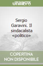 Sergio Garavini. Il sindacalista «politico» libro