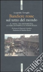 Bandiere rosse sul tetto del mondo. Il Nepal tra monarchia, guerra di popolo e democrazia libro