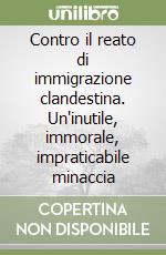 Contro il reato di immigrazione clandestina. Un'inutile, immorale, impraticabile minaccia libro