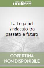 La Lega nel sindacato tra passato e futuro