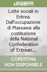 Lotte sociali in Eritrea. Dall'occupazione di Massawa alla costituzione della National Confederation of Eritrean workers libro