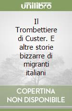 Il Trombettiere di Custer. E altre storie bizzarre di migranti italiani