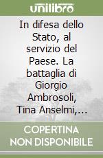 In difesa dello Stato, al servizio del Paese. La battaglia di Giorgio Ambrosoli, Tina Anselmi, Paolo Baffi, Silvio Novembre, Mario Sarcinelli libro