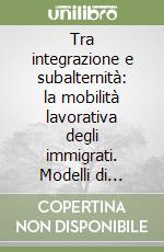 Tra integrazione e subalternità: la mobilità lavorativa degli immigrati. Modelli di moblità occupazionale e carriere lavorative