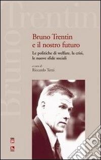 Bruno Trentin e il nostro futuro. Le politiche di welfare, la crisi, le nuove sfide sociali