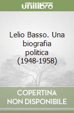 Lelio Basso. Una biografia politica (1948-1958) libro