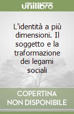 L'identità a più dimensioni. Il soggetto e la traformazione dei legami sociali libro