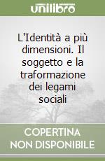 L'Identità a più dimensioni. Il soggetto e la traformazione dei legami sociali libro