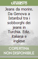 Jeans da morire. Da Genova a Istanbul tra i sobborghi dei jeans in Turchia. Ediz. italiana e inglese