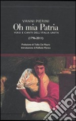 Oh, mia patria! Versi e canti dell'Italia unita (1796-2011) libro