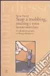 Stop a mobbing, straining e stress lavoro-correlato. Guida teorico-pratica sul disagio lavorativo libro