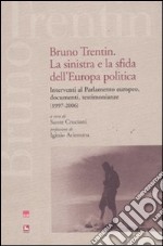 Bruno Trentin. La sinistra e la sfida dell'Europa politica. Intervential parlamento europeo, documenti, testimonianze (1997-2006) libro