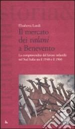 Il mercato dei «valani» a Benevento. La compravendita del lavoro infantile nel Sud Italia tra il 1940 e il 1960 libro