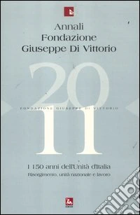 Annali Fondazione Giuseppe Di Vittorio (2011). Vol. 11: I 150 anni dell'unità d'Italia. Risorgimento, unità nazionale e lavoro