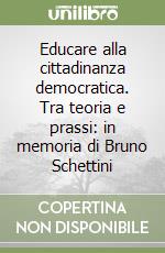 Educare alla cittadinanza democratica. Tra teoria e prassi: in memoria di Bruno Schettini libro