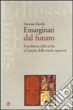 Emarginati dal futuro. Il problema della scelta al termine delle scuole superiori libro