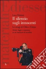 Il silenzio sugli innocenti. Le stragi di Oslo e Utoya. Verità, bugie e omissioni su un massacro di socialisti libro