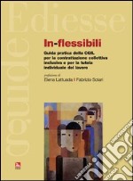 In-flessibili. Guida pratica della CGIL per la contrattazione collettiva inclusiva e per la tutela individuale del lavoro libro