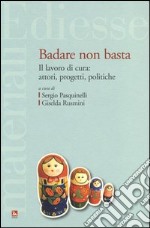 Badare non basta. Il lavoro di cura: attori, progetti e politiche libro