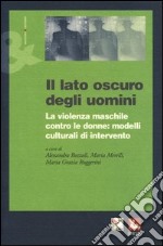 Il lato oscuro degli uomini. La violenza maschile contro le donne: modelli culturali di intervento