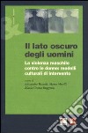 Il lato oscuro degli uomini. La violenza maschile contro le donne: modelli culturali di intervento libro di Bozzoli A. (cur.) Merelli M. (cur.) Ruggerini M. G. (cur.)