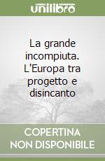 La grande incompiuta. L'Europa tra progetto e disincanto libro