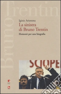 La sinistra di Bruno Trentin. Elementi per una biografia libro
