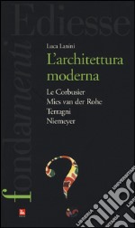 L'Architettura moderna. Le Courbusier, Mies Van Der Rohe, Terragni, Niemeyer libro