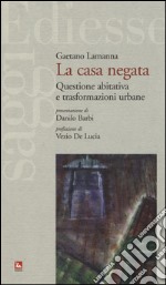 La casa negata. Questione abitativa e trasformazioni urbane libro