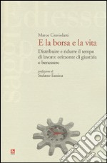 E la borsa e la vita. Distribuire e ridurre il tempo di lavoro: orizzonte di giustizia e benessere libro