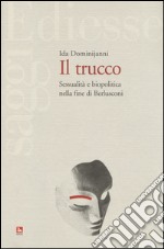 Il trucco. Sessualità e biopolitica nella fine di Berlusconi libro