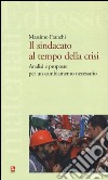 Il sindacato al tempo della crisi. Analisi e proposte per un cambiamento necessario libro di Franchi Massimo