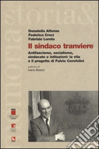 Il sindaco tranviere. Antifascismo, socialismo, sindacato e istituzioni: la vita e il progetto di Fulvio Cerofolini