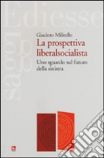 La prospettiva liberalsocialista. Uno sguardo sul futuro della sinistra libro