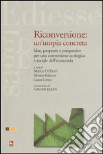 Riconversione: un'utopia concreta. Idee, proposte e prospettive per una conversione ecologica e sociale dell'economia libro