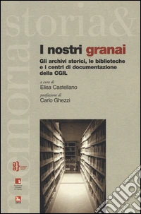 I nostri granai. Gli archivi storici, le biblioteche e i centri di documentazione della CGIL