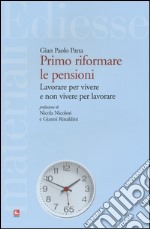 Primo riformare le pensioni. Lavorare per vivere e non vivere per lavorare libro